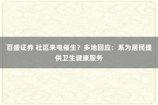 百盛证券 社区来电催生？多地回应：系为居民提供卫生健康服务