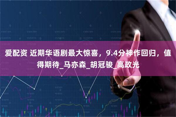 爱配资 近期华语剧最大惊喜，9.4分神作回归，值得期待_马亦森_胡冠骏_高政光