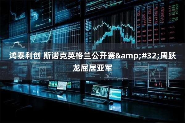 鸿泰利创 斯诺克英格兰公开赛&#32;周跃龙屈居亚军