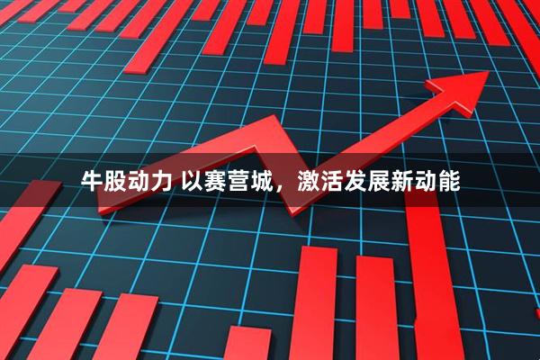 牛股动力 以赛营城，激活发展新动能